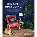 The Art of Upcycling: Creative Ways to Make Something Beautiful Out of Trash, Thrifted Finds and Everyday Recyclables