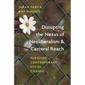 Disrupting the Nexus of Neoliberalism and Carceral Reach: Pursuing Contemporary Social Change