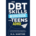 The DBT Skills Workbook For Teens - ADHD: Essential Coping Strategies to Develop Distress Tolerance Skills, Effective Emotional Regulation Habits, and