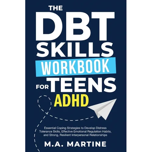 The DBT Skills Workbook For Teens - ADHD: Essential Coping Strategies to Develop Distress Tolerance Skills, Effective Emotional Regulation Habits, and