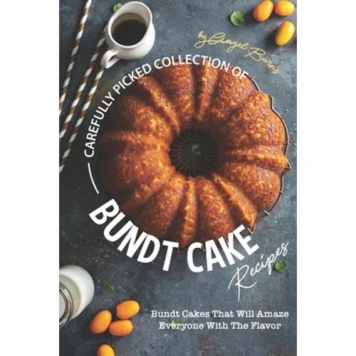 Carefully Picked Collection of Bundt Cake Recipes: Bundt Cakes That Will Amaze Everyone with The Flavor