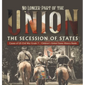 No Longer Part of the Union The Secession of States Causes of US Civil War Grade 7 Children's United States History Books