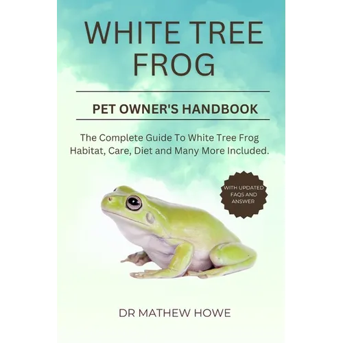 White Tree Frog Pet Owner's Handbook: The complete guide to white tree frog habitat, care, diet, and many more included