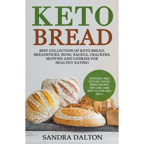 Keto Bread: Delicious and Kitchen-Tested Bread Recipes for Low-Carb and Gluten-Free Diets. Best Collection of Keto Bread, Breadsticks, Buns, Bagels, C