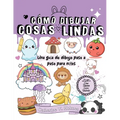 Cómo Dibujar Cosas Lindas: Una guía de dibujo paso a paso para niños