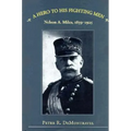 A Hero to His Fighting Men: Nelson A. Miles, 1839-1925