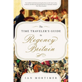 The Time Traveler's Guide to Regency Britain: A Handbook for Visitors to 1789-1830