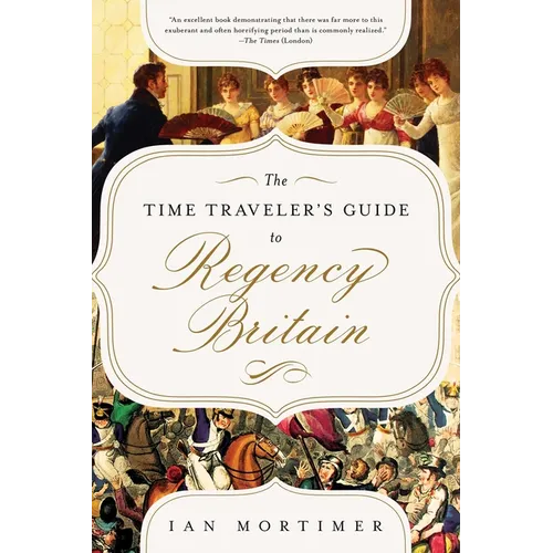 The Time Traveler's Guide to Regency Britain: A Handbook for Visitors to 1789-1830
