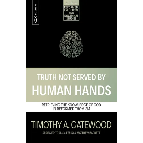 Truth Not Served by Human Hands: Retrieving the Knowledge of God in Reformed Thomism