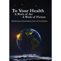 To Your Health... A Work of Art, A Work of Fiction: Manifesting an Extraordinary Life and Your Dreams
