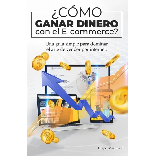 ¿Cómo ganar dinero con el E-commerce?: Una guía simple para dominar el arte de vender por Internet