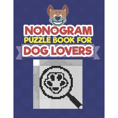 Nonogram Puzzle Book For Dog Lovers: A Logic Math Game Also Known As Hanjie, Japanese Crosswords, Griddlers, Picross, Paint by Numbers, Pic-a-Pix, Pri