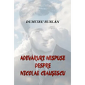 Adevaruri Nespuse Despre Nicolae Ceausescu