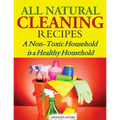 All Natural Cleaning Recipes: A Non-Toxic Household is a Healthy Household