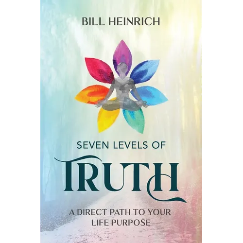 Seven Levels of Truth: A Direct Path to Your Life Purpose