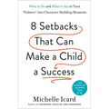 8 Setbacks That Can Make a Child a Success: What to Do and What to Say to Turn Failures Into Character-Building Moments