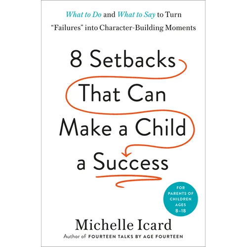 8 Setbacks That Can Make a Child a Success: What to Do and What to Say to Turn Failures Into Character-Building Moments