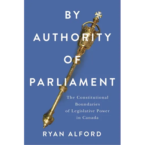 By Authority of Parliament: The Constitutional Boundaries of Legislative Power in Canada