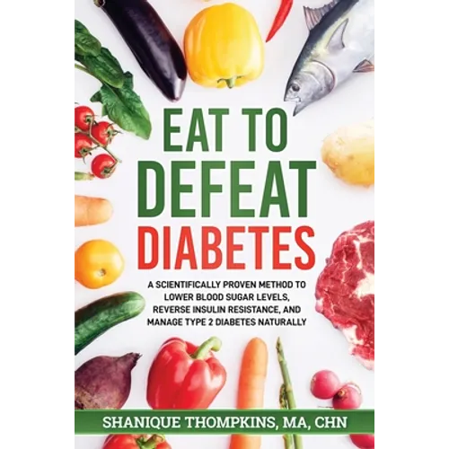 Eat To Defeat Diabetes: A scientifically proven method to lower blood sugar levels, reduce insulin resistance, and manage type 2 diabetes naturally