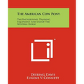 The American Cow Pony: The Background, Training, Equipment, And Use Of The Western Horse