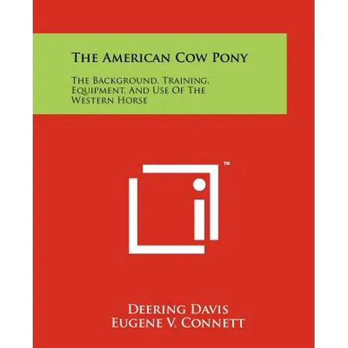 The American Cow Pony: The Background, Training, Equipment, And Use Of The Western Horse