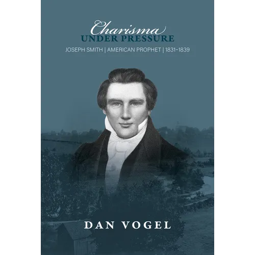 Charisma Under Pressure: Joseph Smith, American Prophet, 1831-1839