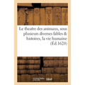 Le theatre des animaux, auquel sous plusieurs diverses fables & histoires, est représenté: la pluspart des actions de la vie humaine, enrichy de belle