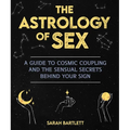 The Astrology of Sex: A Guide to Cosmic Coupling and the Sensual Secrets Behind Your Sign