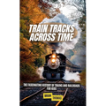 Train Tracks Across Time: The Fascinating History of Trains and Railroads For Kids