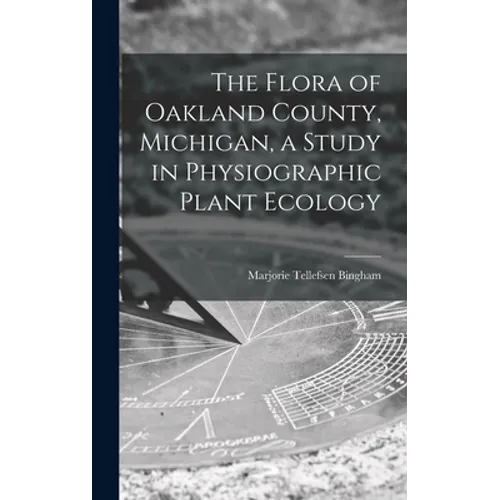 The Flora of Oakland County, Michigan, a Study in Physiographic Plant Ecology