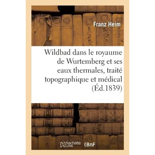 Wildbad Dans Le Royaume de Wurtemberg Et Ses Eaux Thermales, Traité Topographique Et Médical