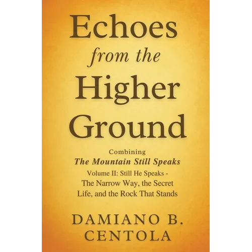Echoes from the Higher Ground: Combining The Mountain Still Speaks Volume II: Still He Speaks - The Narrow Way, the Secret Life, and the Rock That Sta