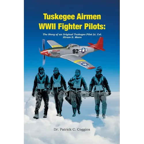 Tuskegee Airmen WWII Fighter Pilots: The Story of an Original Tuskegee Pilot Lt. Col. Hiram E. Mann