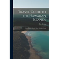 Travel Guide to the Hawaiian Islands: Oahu, Kauai, Hawaii, Maui, Molokai, Lanai