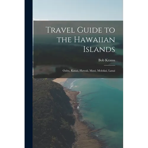 Travel Guide to the Hawaiian Islands: Oahu, Kauai, Hawaii, Maui, Molokai, Lanai