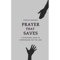 Prayer That Saves: A Scriptural Guide to Intercession for the Lost