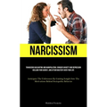 Narcissism: Transcend Gaslighting And Manipulation, Conquer Anxiety And Depression, Reclaim Your Agency, And Attain Mastery Over Your Life (Anticipate