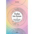 Todas Tus Lunas: Guía Ilustrada Sobre La Luna, Tus Ciclos Y Tus Misterios / All Your Moons: An Illustrated Guide to the Moon, Its Cycles, and Its Myst