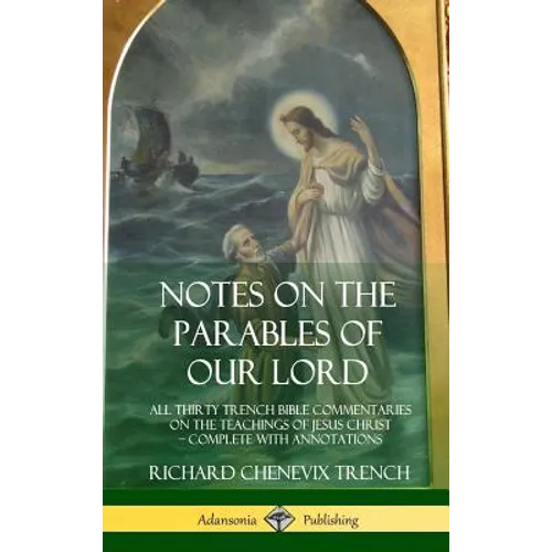 Notes on the Parables of our Lord: All Thirty Trench Bible Commentaries on the Teachings of Jesus Christ, Complete with Annotations (Hardcover)