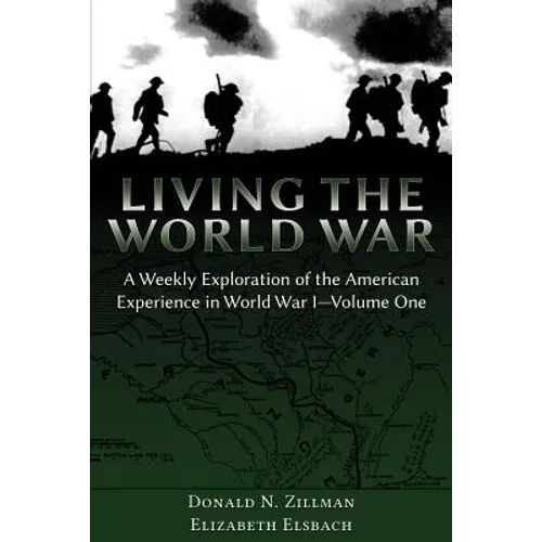 Living the World War: A Weekly Exploration of the American Experience in World War I-Volume One