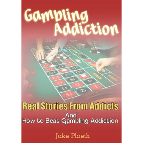 Gambling Addiction: Real Stories From Addicts and How to Beat Gambling Addiction