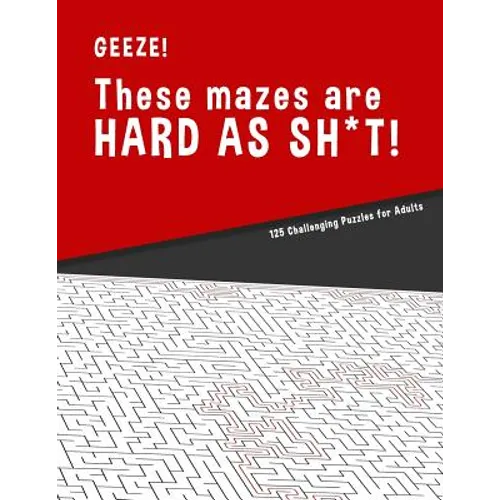 Geeze!!! These Mazes are HARD AS SH*T! - 125 Challenging Puzzles for Adults: Perfect activity to relax after a long day at the office. Brain Games For