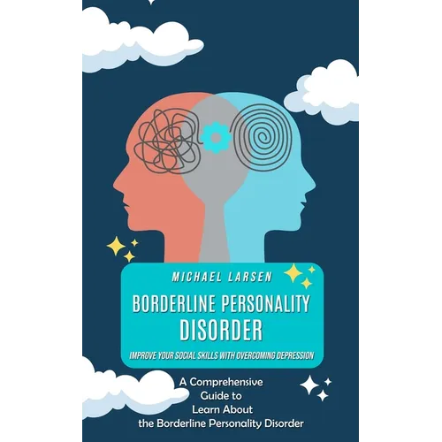 Borderline Personality Disorder: Improve Your Social Skills With Overcoming Depression (A Comprehensive Guide to Learn About the Borderline Personalit
