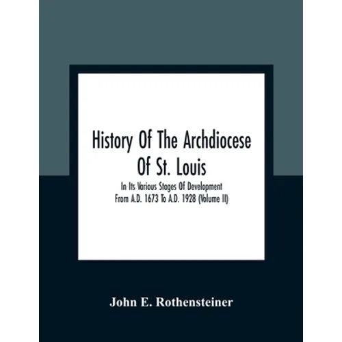 History Of The Archdiocese Of St. Louis: In Its Various Stages Of Development From A.D. 1673 To A.D. 1928 (Volume Ii)