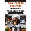 Slow Cooker Dog Food Cookbook for Dachshund: The Complete Guide to Canine Vet-Approved Healthy Homemade Quick and Easy Croc pot Recipes for a Tail Wag