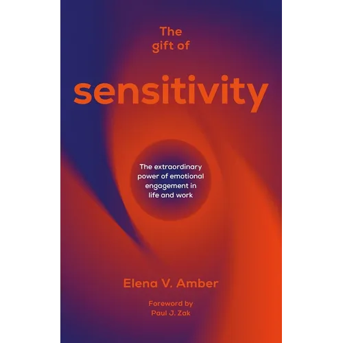 The Gift of Sensitivity: The Extraordinary Power of Emotional Engagement in Life and Work