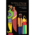 The Politics of Marriage in Medieval India: Gender and Alliance in Rajasthan