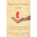 The Five Ounce Gift: A Medical, Philosophical & Spiritual Jewish Guide to Kidney Donation