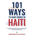 101 Ways to Make Money in Haiti: Lucrative Business Ideas, Insightful Success Stories, and Interesting Business Opportunities for Visionary Entreprene