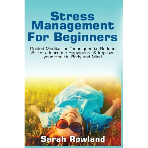 Stress Management for Beginners: Guided Meditation Techniques to Reduce Stress, Increase Happiness, & Improve your Health, Body, and Mind